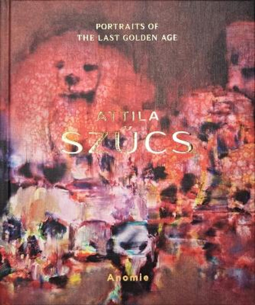 Attila SzűCs – Portraits of the Last Golden Age by Attila Szűcs 9781910221563