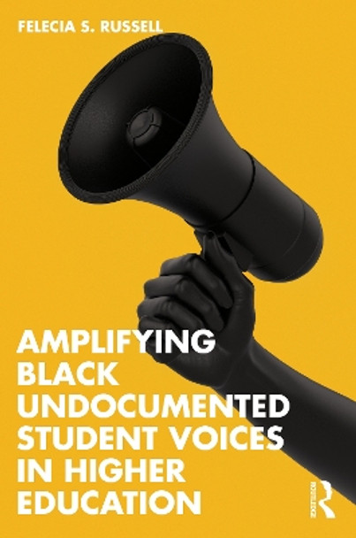 Amplifying Black Undocumented Student Voices in Higher Education by Felecia S. Russell 9781032581507