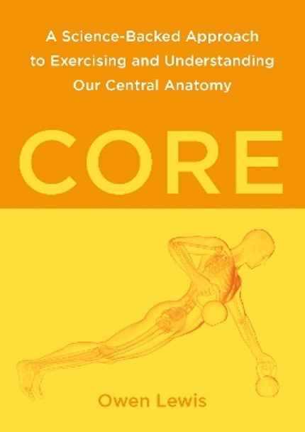 Core: A Science-Backed Approach to Exercising and Understanding Our Central Anatomy by Owen Lewis 9781913088408