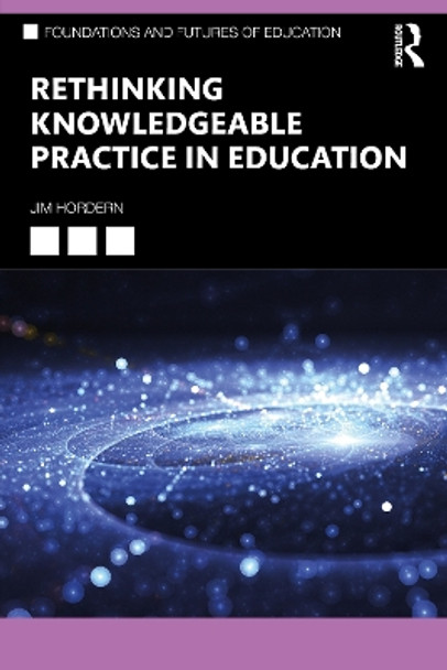 Rethinking Knowledgeable Practice in Education by Jim Hordern 9780367515744 Rethinking Knowledgeable Practice in Education by Jim Hordern 9780367515744