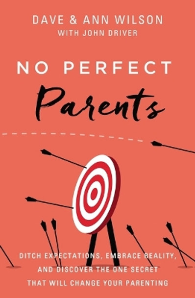 No Perfect Parents: Ditch Expectations, Embrace Reality, and Discover the One Secret That Will Change Your Parenting by Dave Wilson 9780310362258