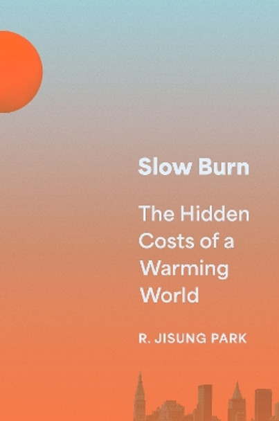 Slow Burn: The Hidden Costs of a Warming World by Robert Jisung Park 9780691221038