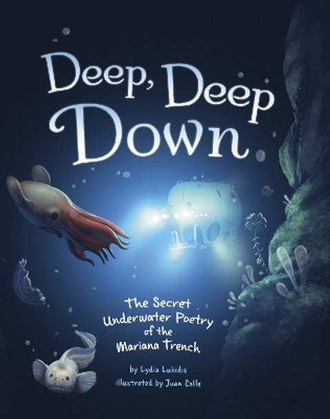 Deep, Deep Down: The Secret Underwater Poetry of the Mariana Trench by Lydia Lukidis 9781398249943