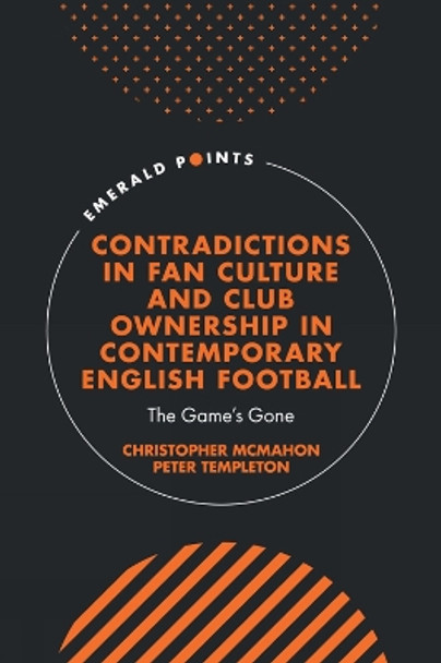 Contradictions in Fan Culture and Club Ownership in Contemporary English Football: The Game’s Gone by Christopher McMahon 9781835490242