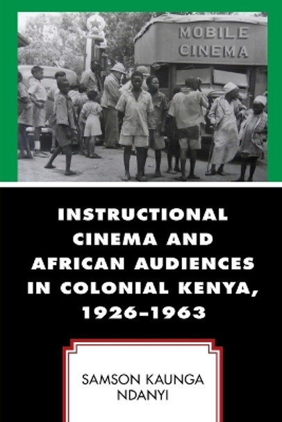 Instructional Cinema and African Audiences in Colonial Kenya, 1926-1963 by Samson Kaunga Ndanyi 9781793649263