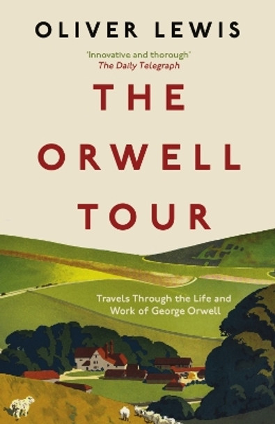 The Orwell Tour: Travels Through the Life and Work of George Orwell by Oliver Lewis 9781785789649