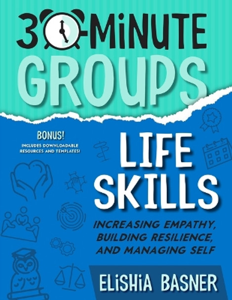 30-Minute Groups: Life Skills: Increasing Empathy, Building Resilience, and Managing Self by Elishia Basner 9781953945860