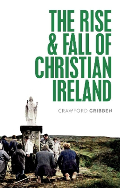 The Rise and Fall of Christian Ireland by Crawford Gribben 9780198868262