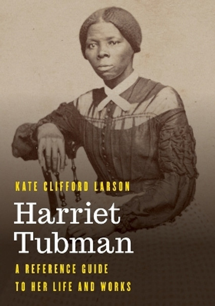 Harriet Tubman: A Reference Guide to Her Life and Works by Kate Clifford Larson 9781538197622