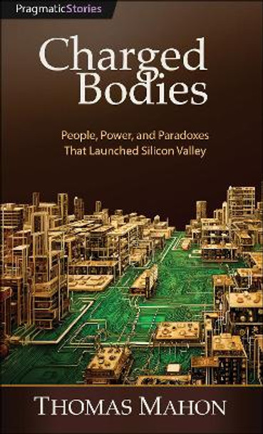 Charged Bodies: People, Power, and Paradoxes That Launched Silicon Valley by Thomas Mahon 9798888650592