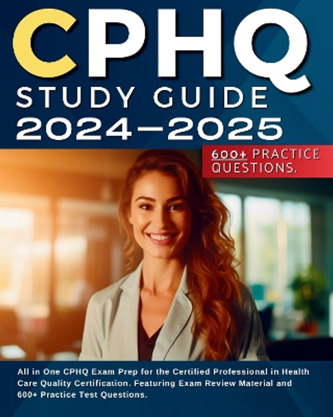 CPHQ Study Guide 2024-2025: All in One CPHQ Exam Prep for the Certified Professional in Health Care Quality Certification. Featuring Exam Review Material and 600+ Practice Test Questions. by Marah Marshall 9781836021445