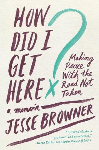 How Did I Get Here?: Making Peace With The Road Not Taken by Jesse Browner 9780062275707