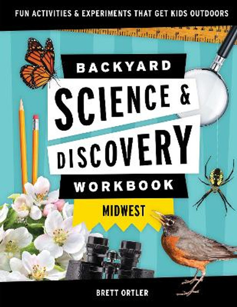 Backyard Nature & Science Workbook: Midwest: Fun Activities & Experiments That Get Kids Outdoors by Brett Ortler 9781647551698