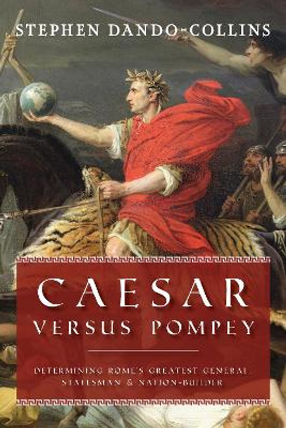 Caesar Versus Pompey: Determining Rome’s Greatest General, Statesman & Nation-Builder by Stephen Dando-Collins 9781684428953