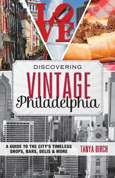 Discovering Vintage Philadelphia: A Guide to the City's Timeless Shops, Bars, Delis & More by Tanya Birch 9781493012619