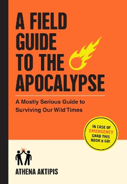 A Field Guide to the Apocalypse: A Mostly Serious Guide to Surviving Our Wild Times by Athena Aktipis 9781523518258