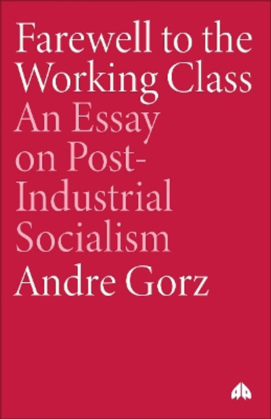 Farewell to the Working Class: An Essay on Post-Industrial Socialism by Andre Gorz 9780861043644