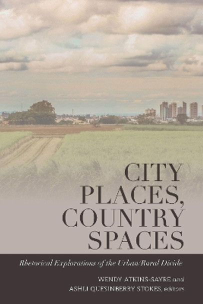 City Places, Country Spaces: Rhetorical Explorations of the Urban/Rural Divide by Wendy Atkins-Sayre 9781433163890