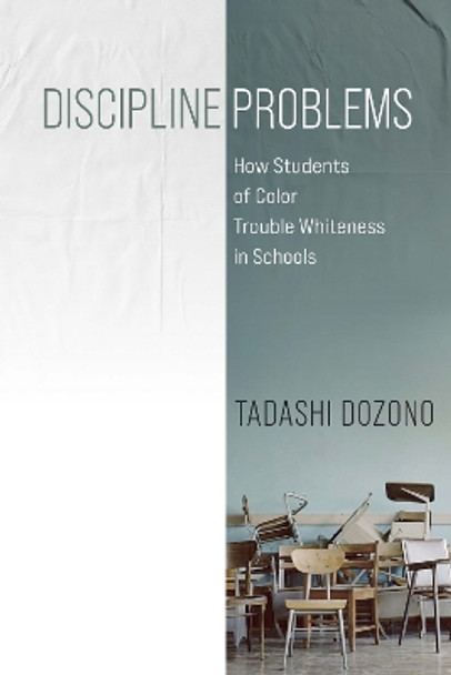 Discipline Problems: How Students of Color Trouble Whiteness in Schools by Tadashi Dozono 9781512825251