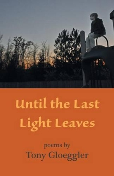 Until the Last Light Leaves by Tony Gloeggler 9781630450076