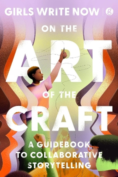 On the Art of the Craft: A Guidebook to Collaborative Storytelling by Girls Write Now 9780063417700