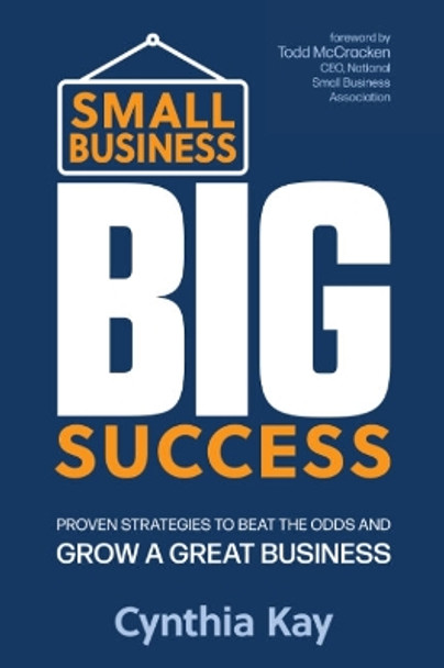 Small Business, Big Success: Proven Strategies to Beat the Odds and Grow a Great Business by Cynthia Kay 9781632652133