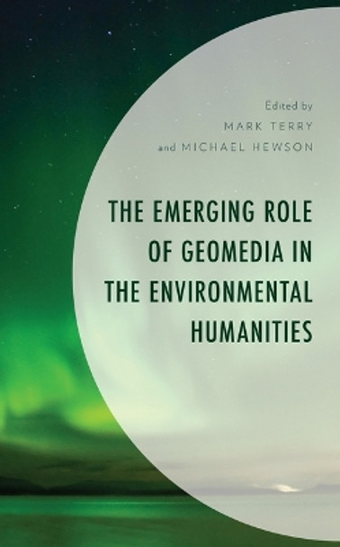 The Emerging Role of Geomedia in the Environmental Humanities by Mark Terry 9781666913446