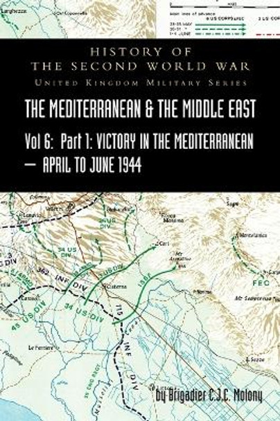 MEDITERRANEAN AND MIDDLE EAST VOLUME VI; Victory in the Mediterranean Part I, 1st April to 4th June1944. HISTORY OF THE SECOND WORLD WAR: United Kingdom Military Series: Official Campaign History by Brigadier C J C Molony 9781783318193