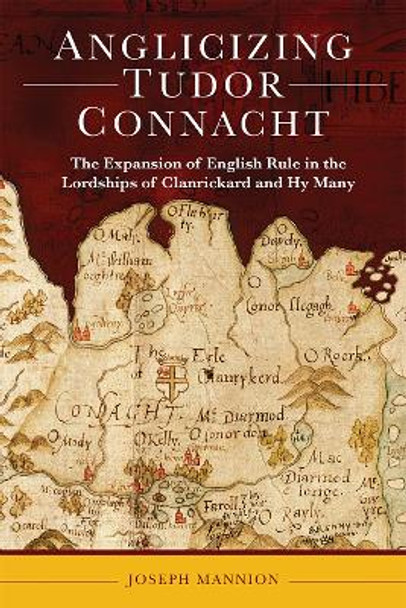 Anglicizing Tudor Connacht: the expansion of English rule in the lordships of Clanrickard and Hy Many by Joseph Mannion 9781801511209