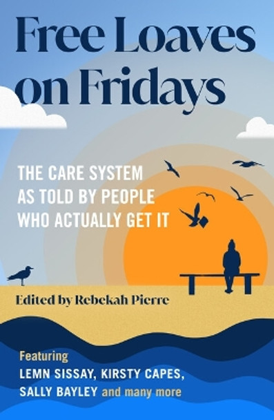Free Loaves on Fridays: The Care System As Told By People Who Actually Get It by Rebekah Pierre 9781800183001