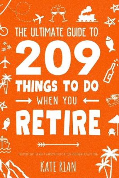 The Ultimate Guide to 209 Things to Do When You Retire - The perfect gift for men & women with lots of fun retirement activity ideas by Kate Rian 9781915542434
