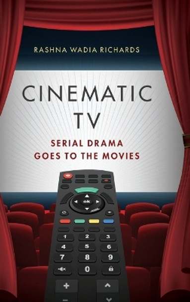 Cinematic TV: Serial Drama Goes to the Movies by Rashna Wadia Richards 9780190071257