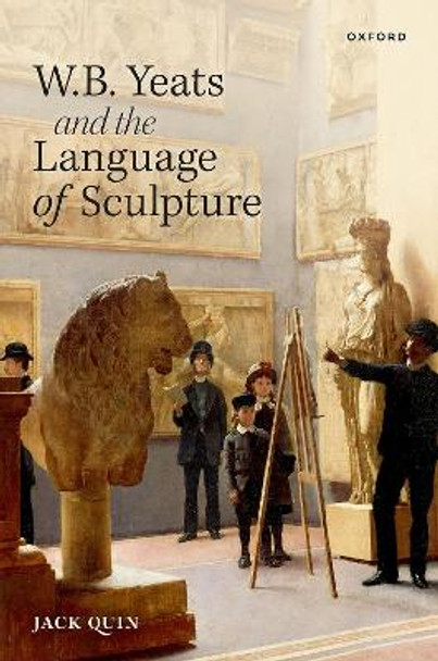 W. B. Yeats and the Language of Sculpture by Jack Quin 9780192843159