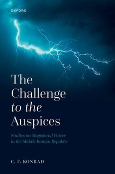The Challenge to the Auspices: Studies on Magisterial Power in the Middle Roman Republic by C. F. Konrad 9780192855527