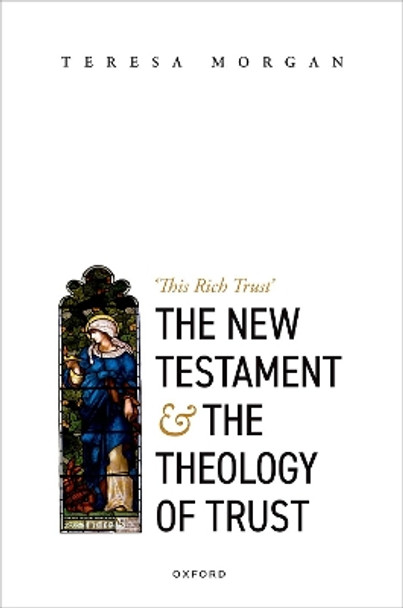 The New Testament and the Theology of Trust: 'This Rich Trust' by Teresa Morgan 9780192859587