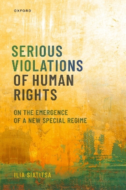 Serious Violations of Human Rights: On the Emergence of a New Special Regime by Ilia Siatitsa 9780192863041