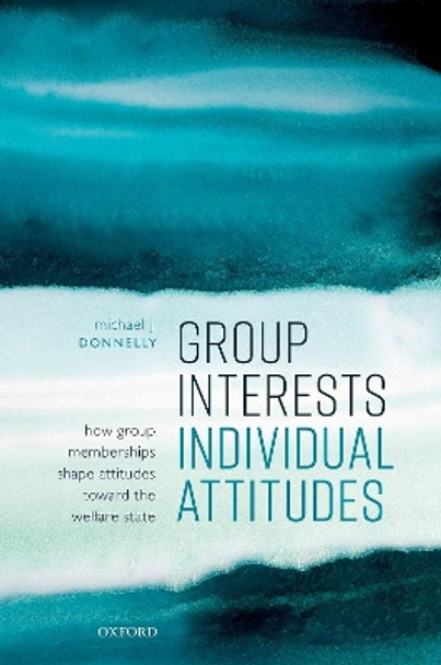 Group Interests, Individual Attitudes: How Group Memberships Shape Attitudes Towards the Welfare State by Michael J Donnelly 9780192896209