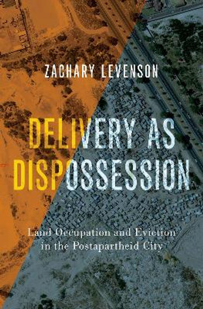 Delivery as Dispossession: Land Occupation and Eviction in the Post-Apartheid City by Zachary Levenson 9780197629246