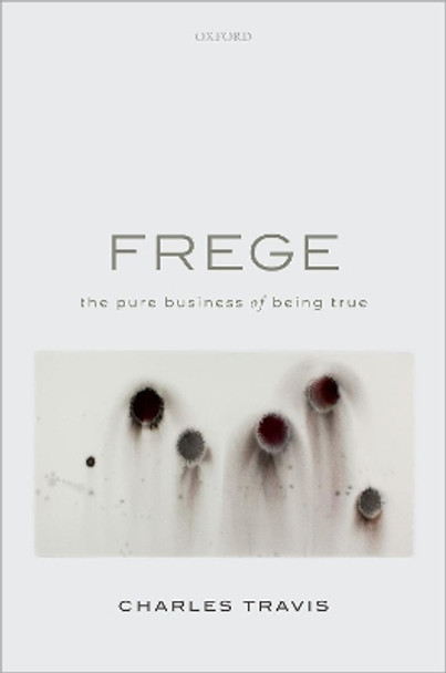 Frege: The Pure Business of Being True by Charles Travis 9780198844129