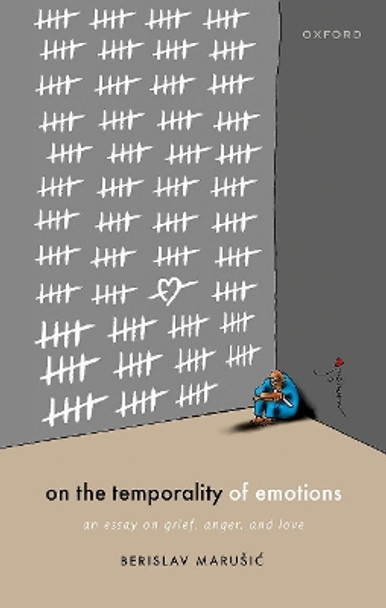 On the Temporality of Emotions: An Essay on Grief, Anger, and Love by Berislav Marusic 9780198851165