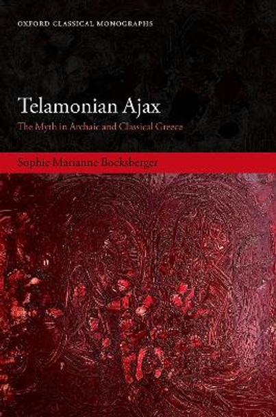 Telamonian Ajax: The Myth in Archaic and Classical Greece by Sophie Marianne Bocksberger 9780198864769