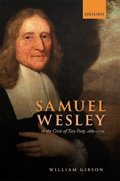 Samuel Wesley and the Crisis of Tory Piety, 1685-1720 by William Gibson 9780198870241