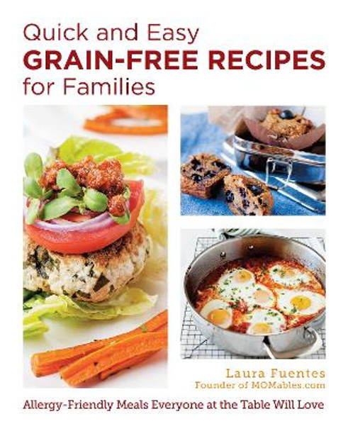 Quick and Easy Grain-Free Recipes for Families: Allergy-Friendly Meals Everyone at the Table Will Love by Laura Fuentes 9780760390467