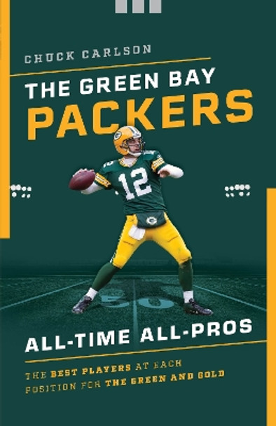 The Green Bay Packers All-Time All-Stars: The Best Players at Each Position for the Green and Gold by Chuck Carlson 9781493041770