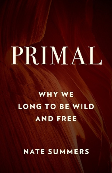 Primal: Why We Long to Be Wild and Free by Nate Summers 9781493044634