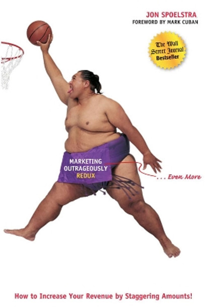 Marketing Outrageously Redux: How to Increase Your Revenue by Staggering Amounts by Jon Spoelstra 9781885167736