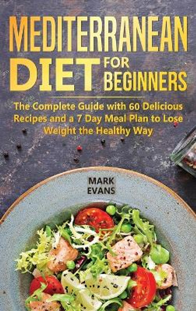 Mediterranean Diet for Beginners: The Complete Guide with 60 Delicious Recipes and a 7-Day Meal Plan to Lose Weight the Healthy Way by Mark Evans 9781951429348