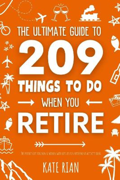 The Ultimate Guide to 209 Things to Do When You Retire - The perfect gift for men & women with lots of fun retirement activity ideas by Kate Rian 9781915542656