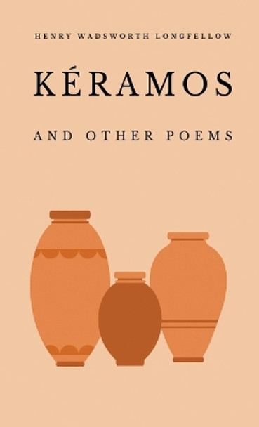 Kéramos and Other Poems by Henry Wadsworth Longfellow 9781628342918