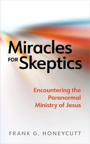 Miracles for Skeptics: Encountering the Paranormal Ministry of Jesus by Frank G Honeycutt 9780802883155